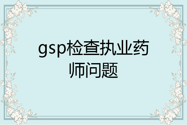gsp检查执业药师问题