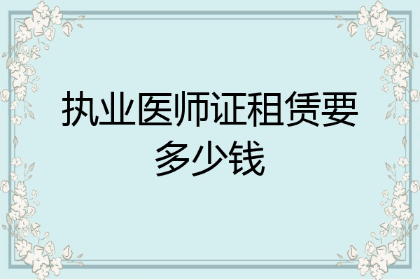 执业医师证租赁要多少钱