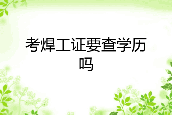 考焊工证要查学历吗
