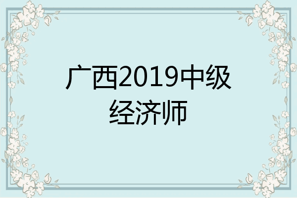 广西2019中级经济师