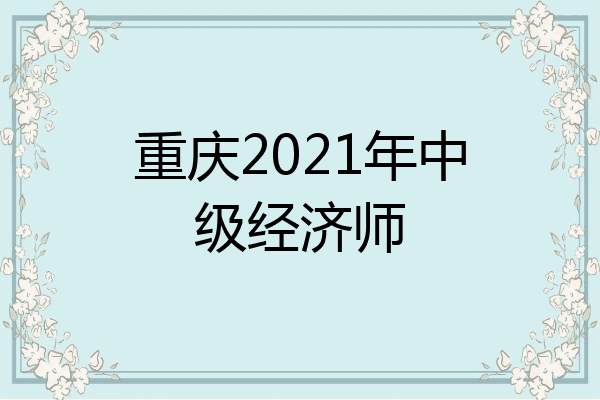 重庆2021年中级经济师