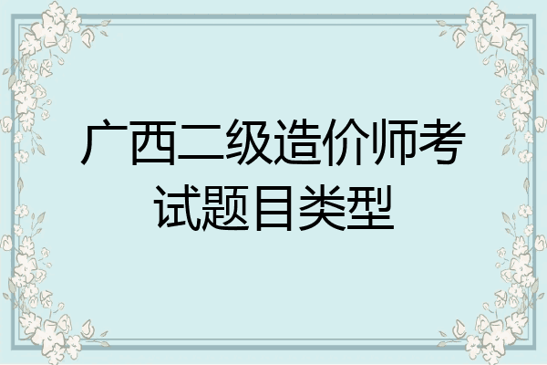 广西二级造价师考试题目类型