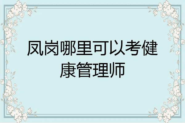 凤岗哪里可以考健康管理师