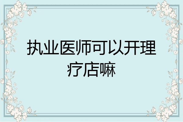执业医师可以开理疗店嘛
