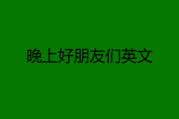晚上好朋友们英文