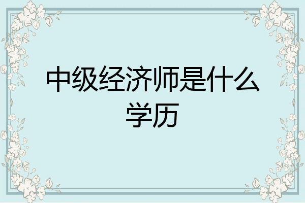 中级经济师是什么学历