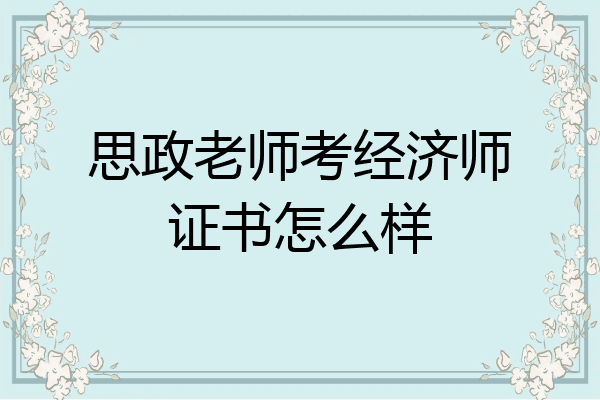 思政老师考经济师证书怎么样