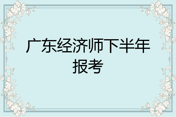 广东经济师下半年报考