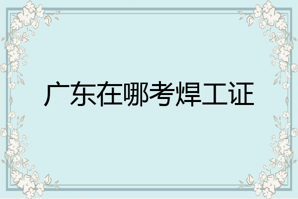 广东在哪考焊工证