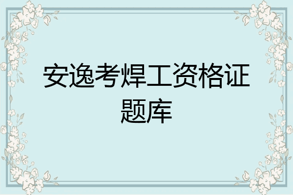 安逸考焊工资格证题库