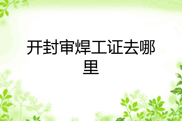 开封审焊工证去哪里