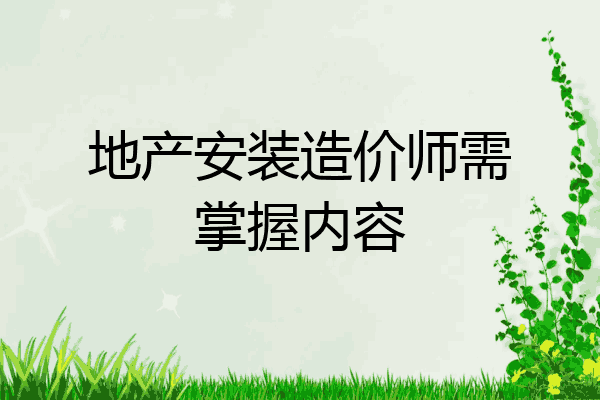 地产安装造价师需掌握内容