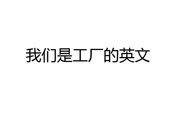 我们是工厂的英文