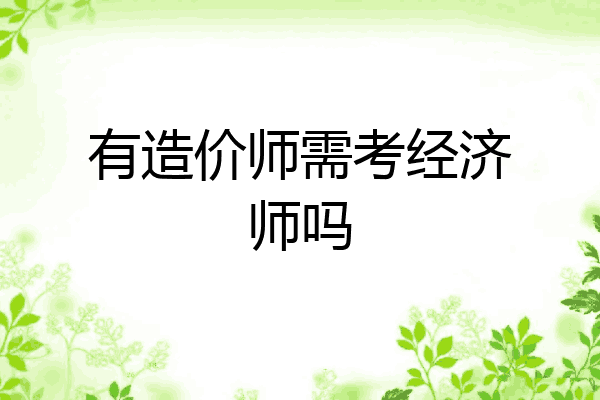 有造价师需考经济师吗