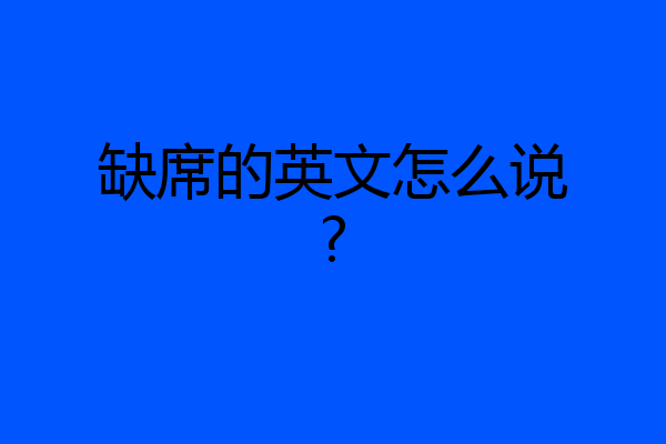 缺席的英文怎么说?