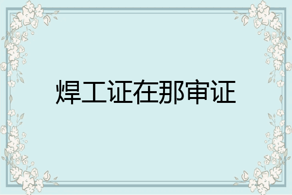 焊工证在那审证