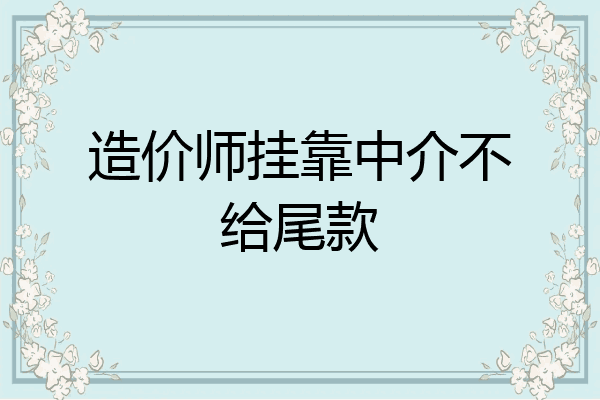 造价师挂靠中介不给尾款