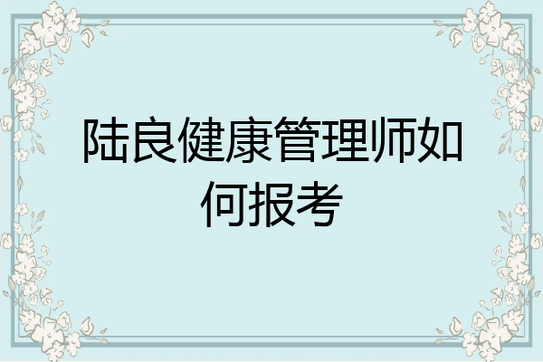 陆良健康管理师如何报考