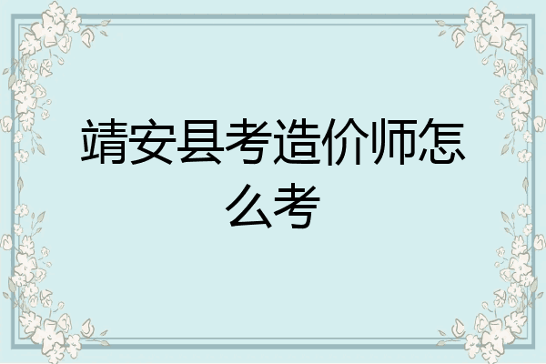 靖安县考造价师怎么考