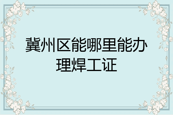 冀州区能哪里能办理焊工证