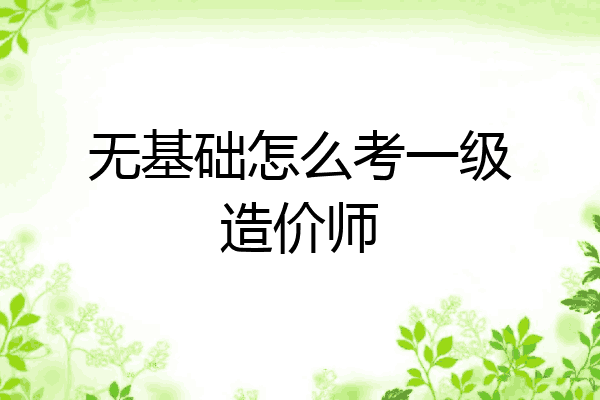 无基础怎么考一级造价师