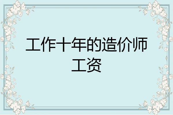 工作十年的造价师工资