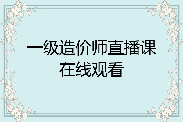 一级造价师直播课在线观看