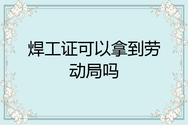焊工证可以拿到劳动局吗