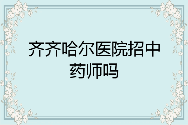 齐齐哈尔医院招中药师吗