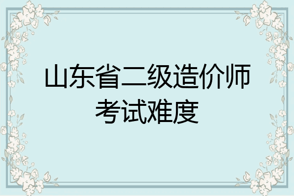 山东省二级造价师考试难度