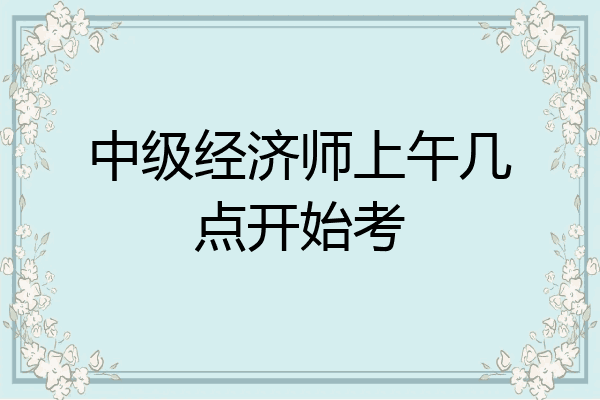 中级经济师上午几点开始考