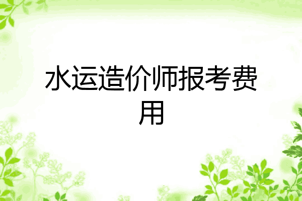 水运造价师报考费用
