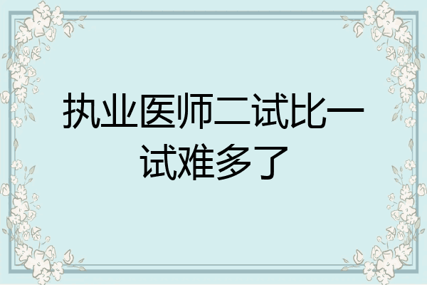 执业医师二试比一试难多了