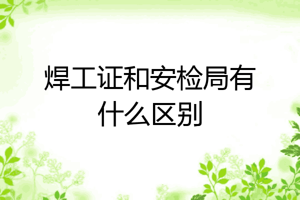 焊工证和安检局有什么区别