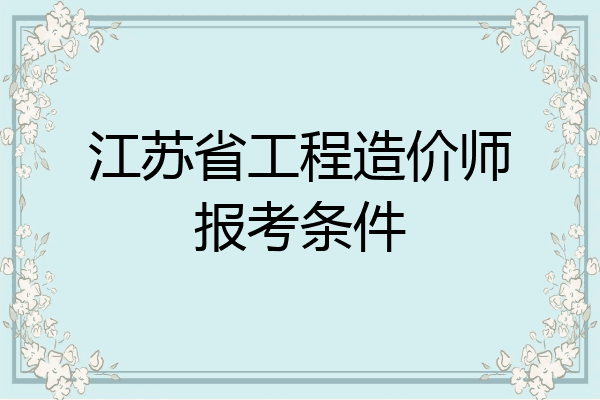 江苏省工程造价师报考条件