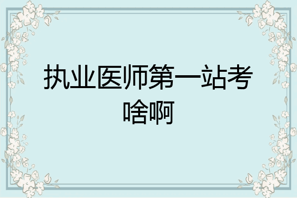 执业医师第一站考啥啊