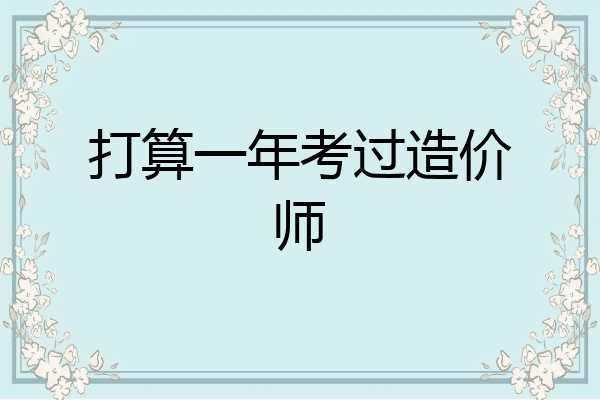 打算一年考过造价师
