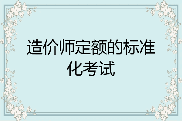 造价师定额的标准化考试