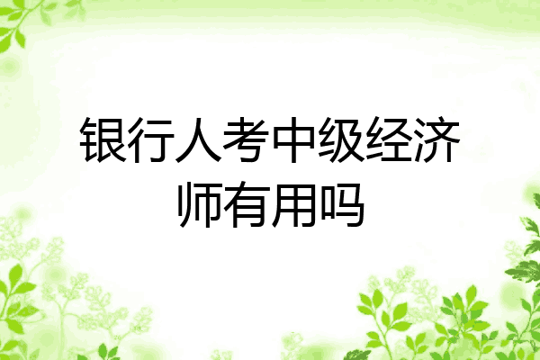 银行人考中级经济师有用吗
