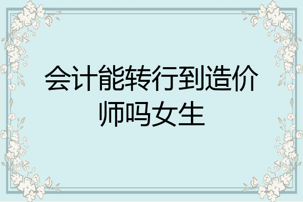 会计能转行到造价师吗女生