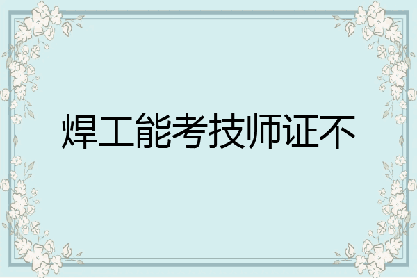 焊工能考技师证不
