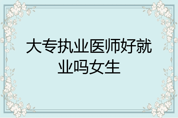 大专执业医师好就业吗女生