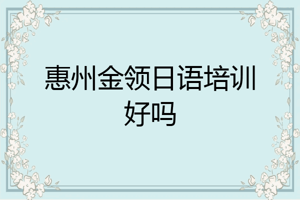 惠州金领日语培训好吗