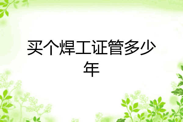 买个焊工证管多少年