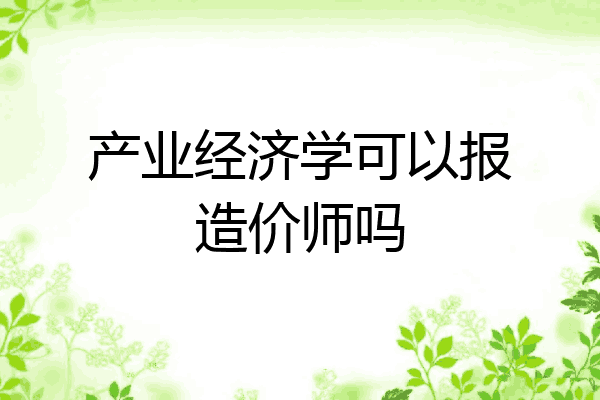 产业经济学可以报造价师吗
