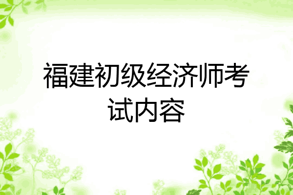 福建初级经济师考试内容