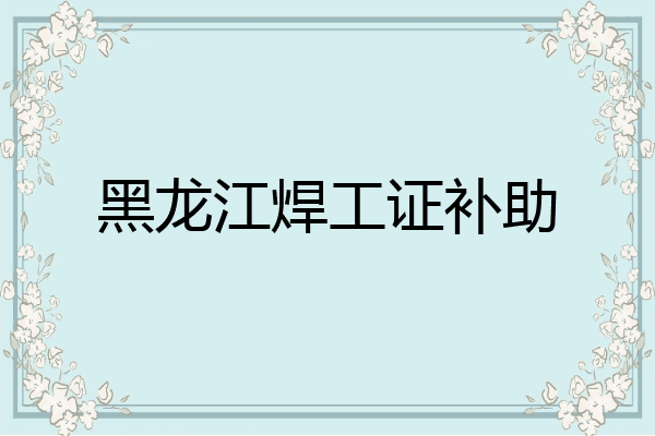 黑龙江焊工证补助