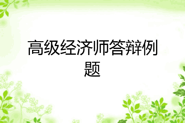 高级经济师答辩例题