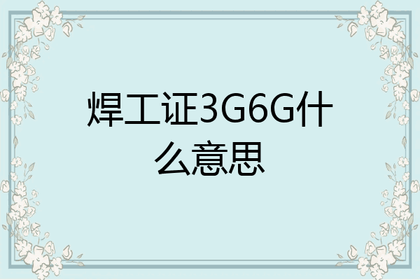 焊工证3G6G什么意思