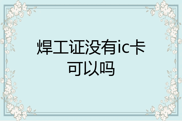 焊工证没有ic卡可以吗